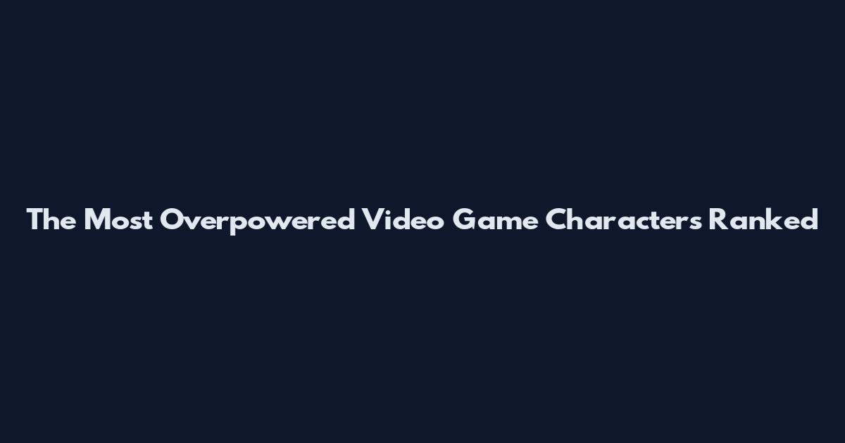 The Most Overpowered Video Game Characters Ranked