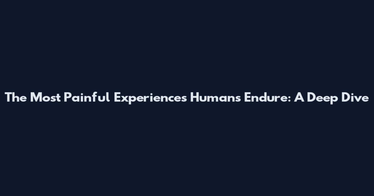 The Most Painful Experiences Humans Endure: A Deep Dive