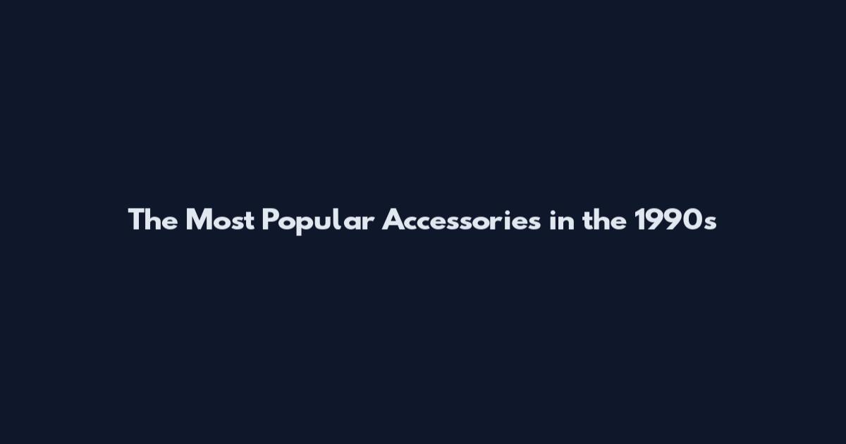 The Most Popular Accessories in the 1990s