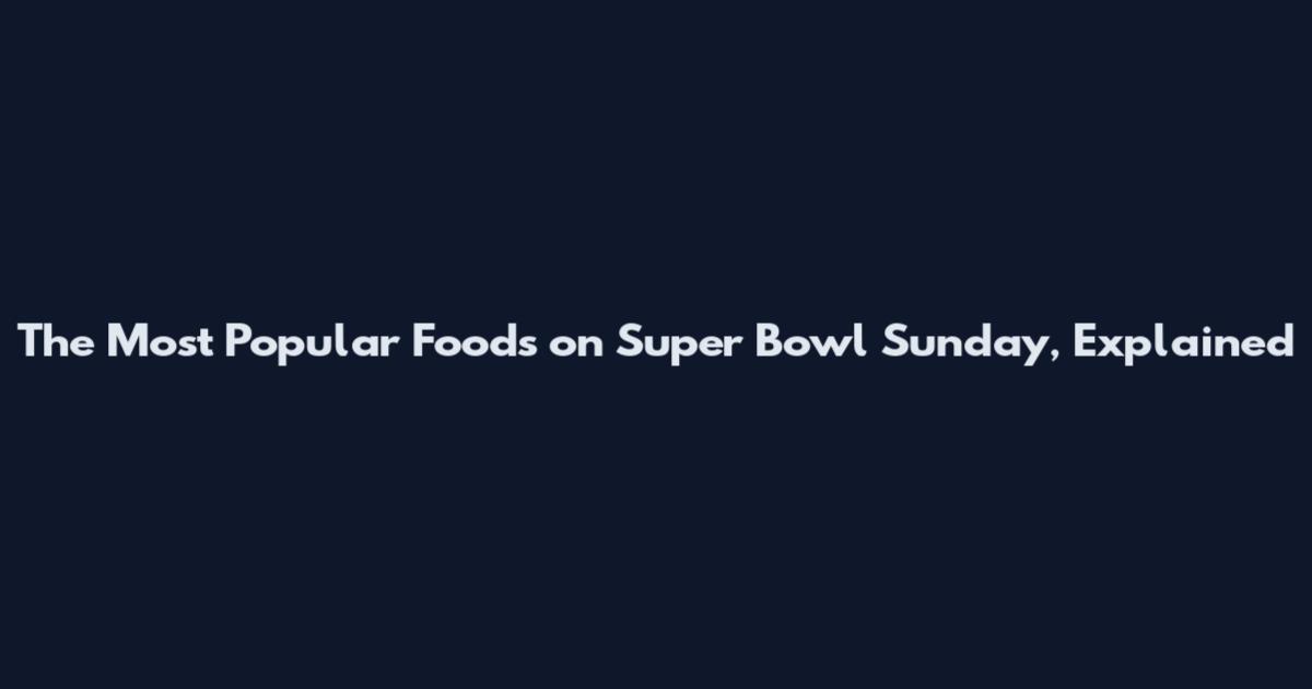 The Most Popular Foods on Super Bowl Sunday, Explained