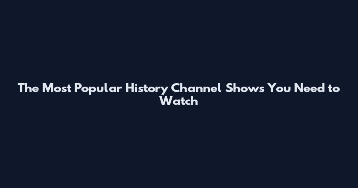 The Most Popular History Channel Shows You Need to Watch