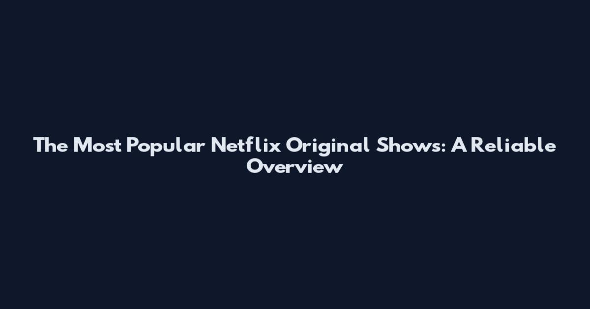 The Most Popular Netflix Original Shows: A Reliable Overview