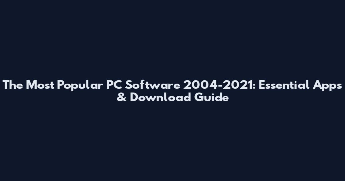 The Most Popular PC Software 2004-2021: Essential Apps & Download Guide