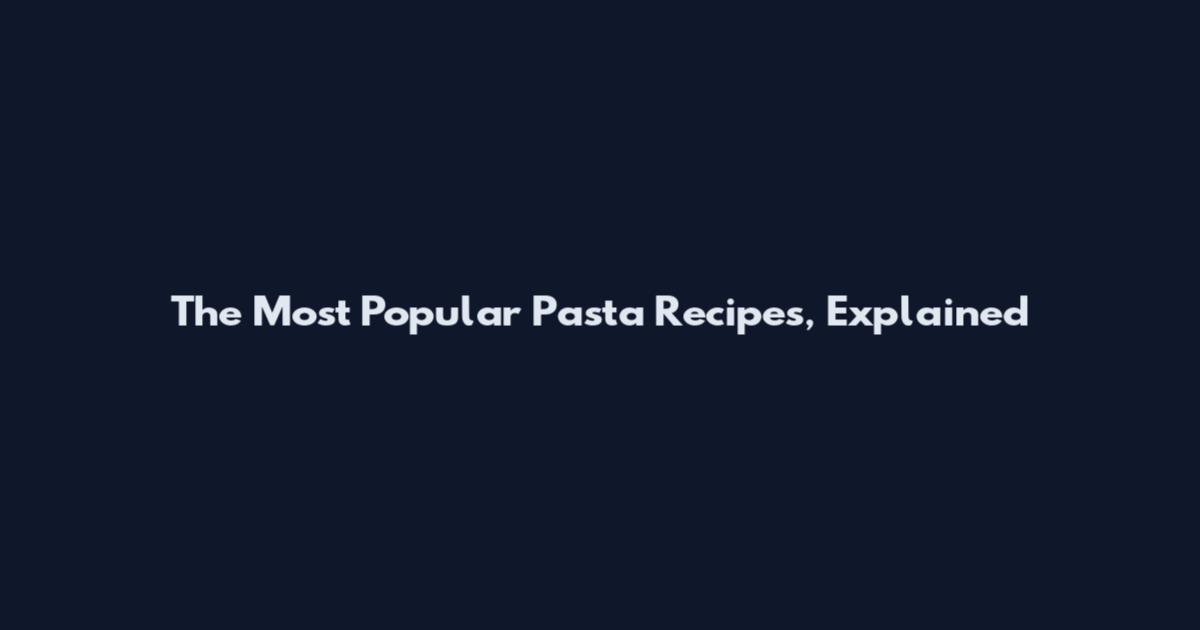 The Most Popular Pasta Recipes, Explained