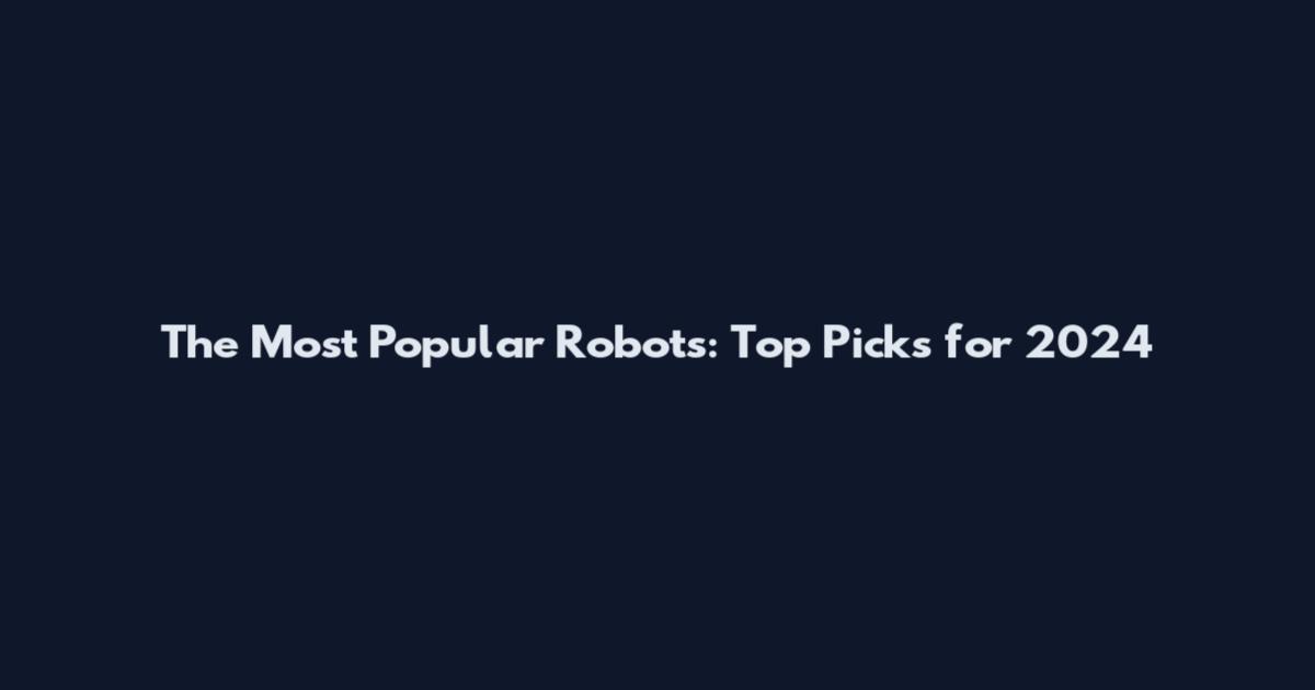 The Most Popular Robots: Top Picks for 2024
