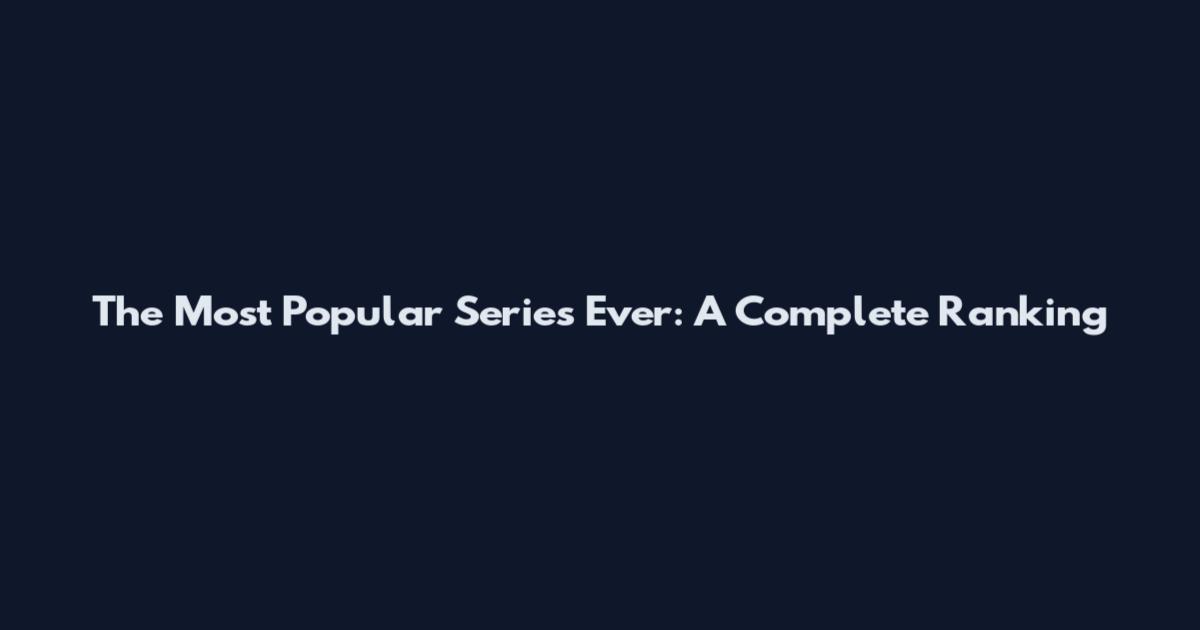 The Most Popular Series Ever: A Complete Ranking