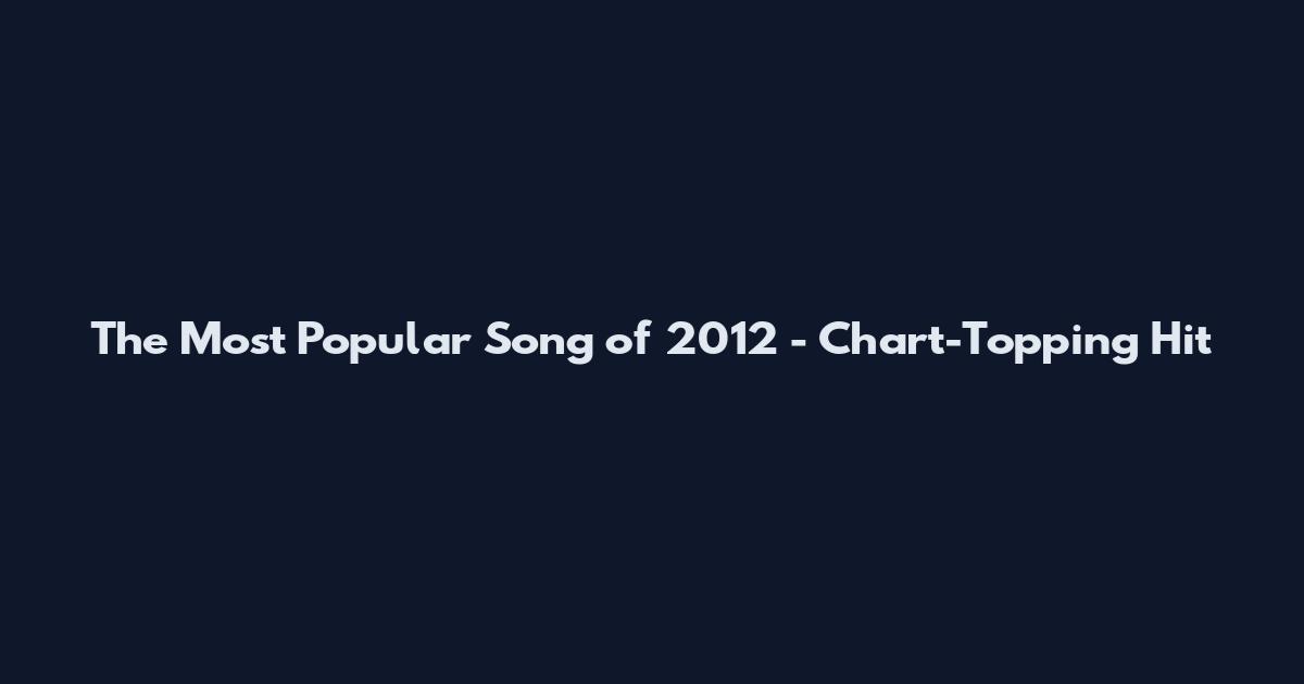 The Most Popular Song of 2012 - Chart-Topping Hit