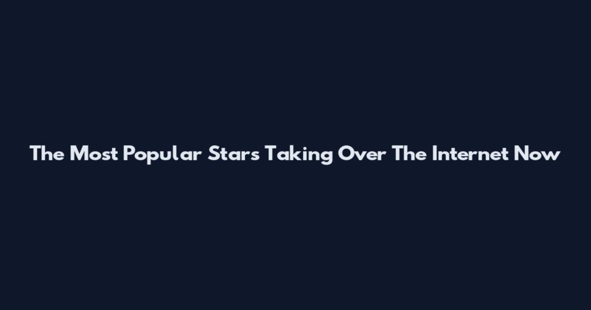 The Most Popular Stars Taking Over The Internet Now