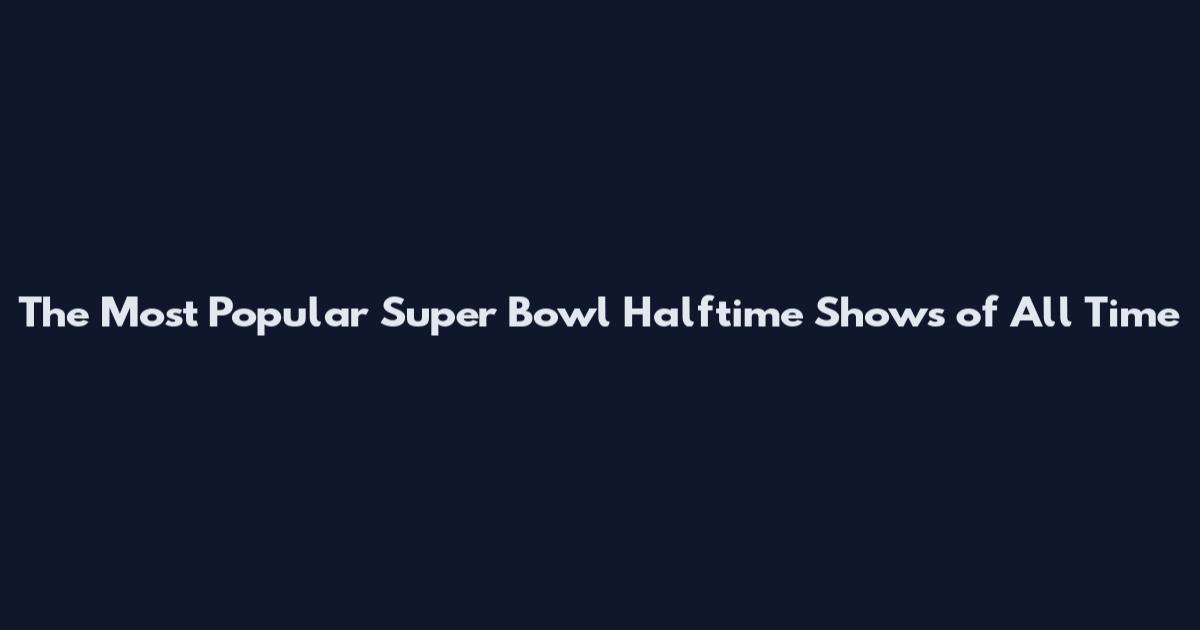 The Most Popular Super Bowl Halftime Shows of All Time