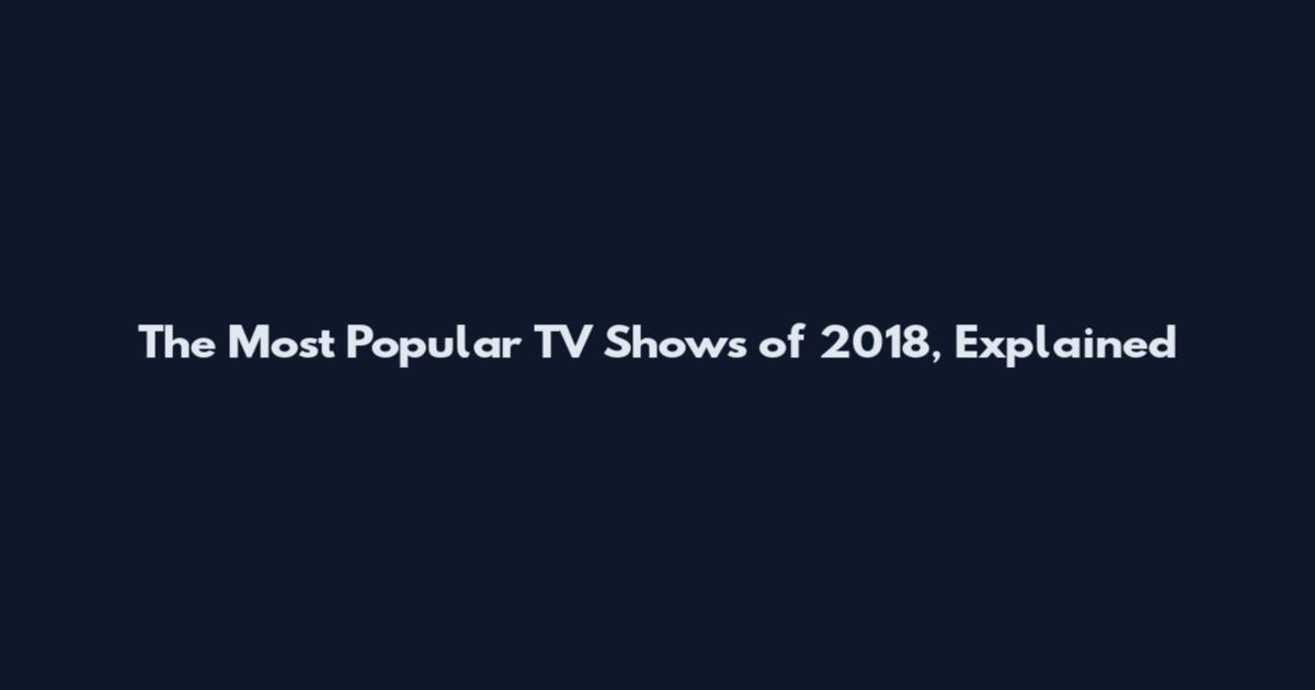 The Most Popular TV Shows of 2018, Explained