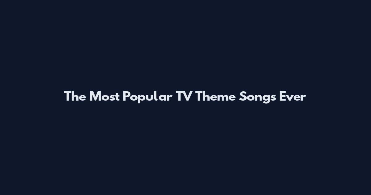 The Most Popular TV Theme Songs Ever