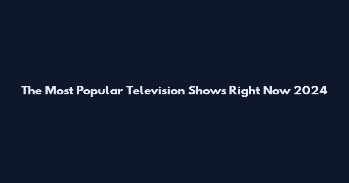 The Most Popular Television Shows Right Now 2024