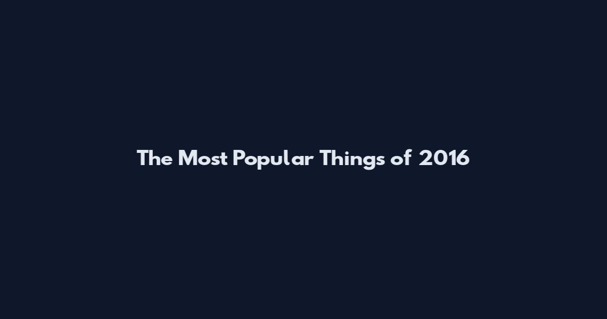 The Most Popular Things of 2016