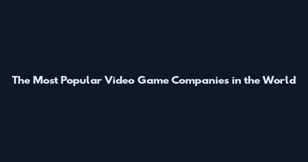 The Most Popular Video Game Companies in the World