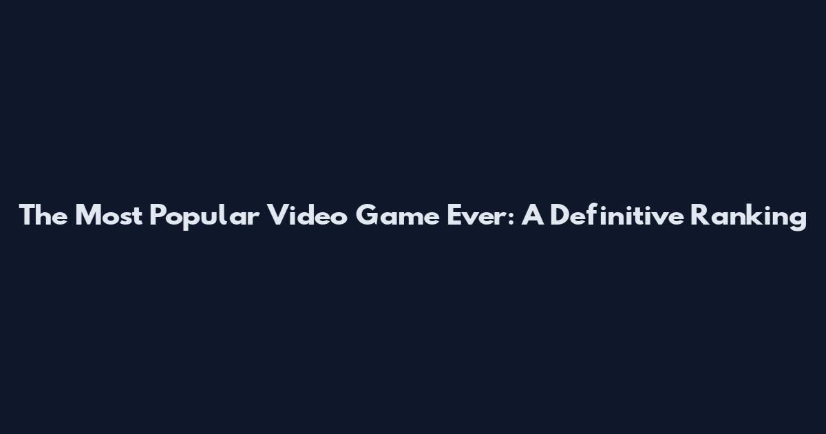 The Most Popular Video Game Ever: A Definitive Ranking