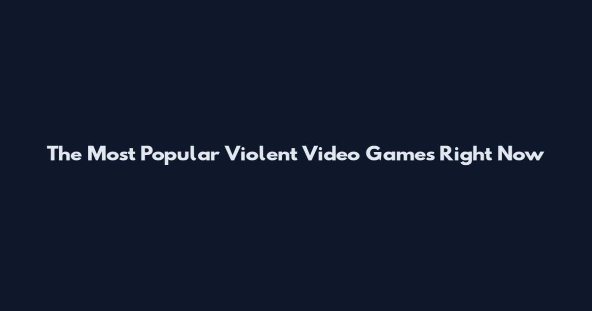 The Most Popular Violent Video Games Right Now