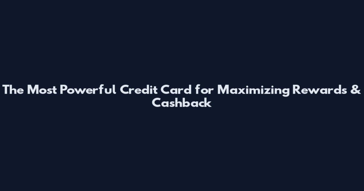 The Most Powerful Credit Card for Maximizing Rewards & Cashback