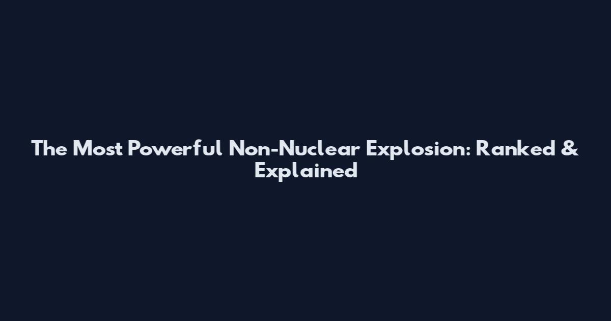 The Most Powerful Non-Nuclear Explosion: Ranked & Explained