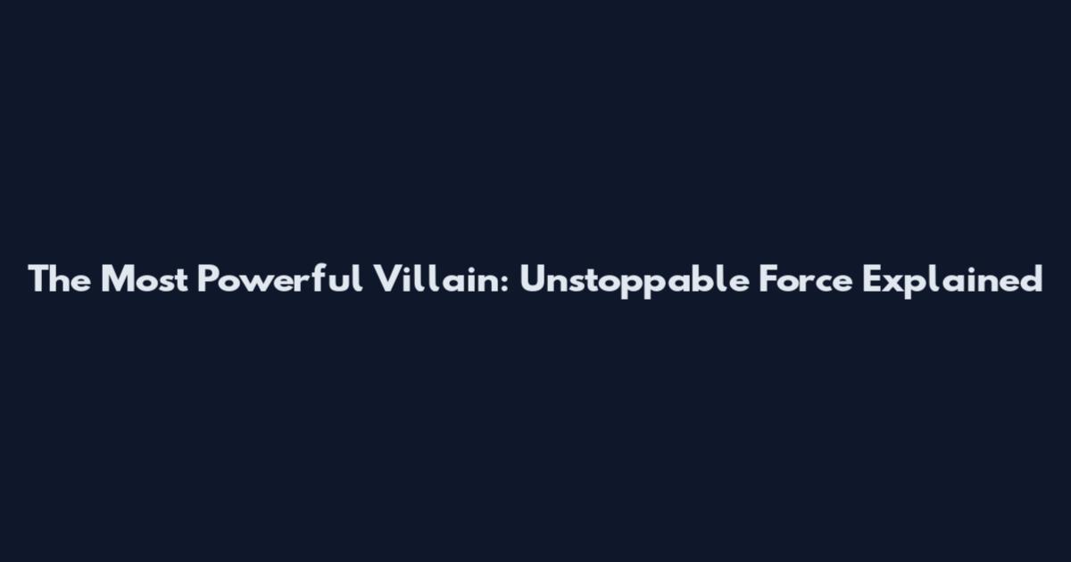 The Most Powerful Villain: Unstoppable Force Explained