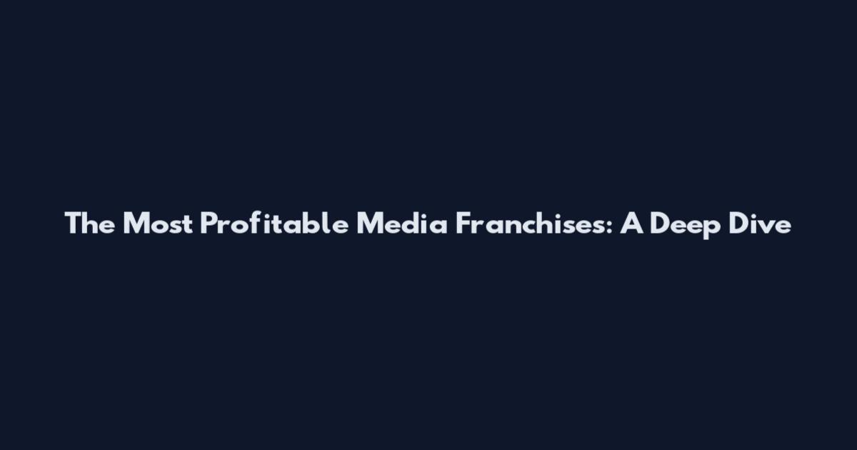 The Most Profitable Media Franchises: A Deep Dive