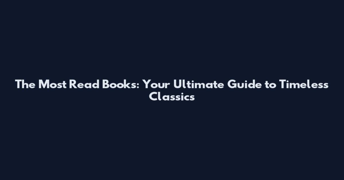 The Most Read Books: Your Ultimate Guide to Timeless Classics