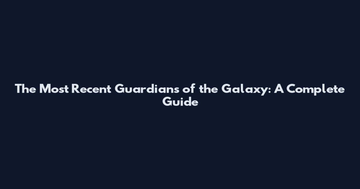 The Most Recent Guardians of the Galaxy: A Complete Guide