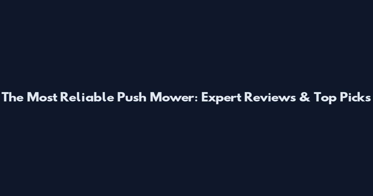 The Most Reliable Push Mower: Expert Reviews & Top Picks