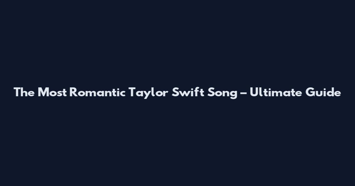 The Most Romantic Taylor Swift Song – Ultimate Guide