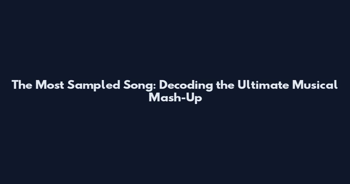 The Most Sampled Song: Decoding the Ultimate Musical Mash-Up