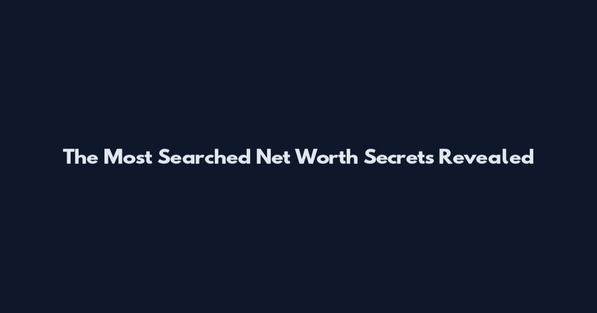 The Most Searched Net Worth Secrets Revealed