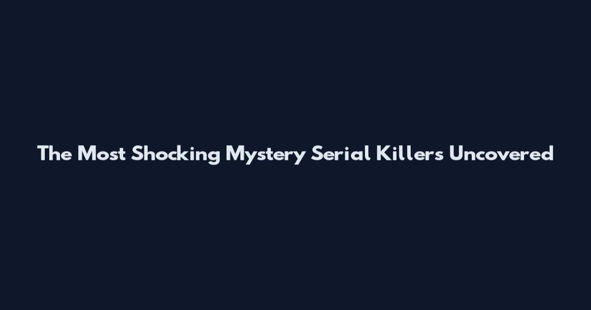 The Most Shocking Mystery Serial Killers Uncovered