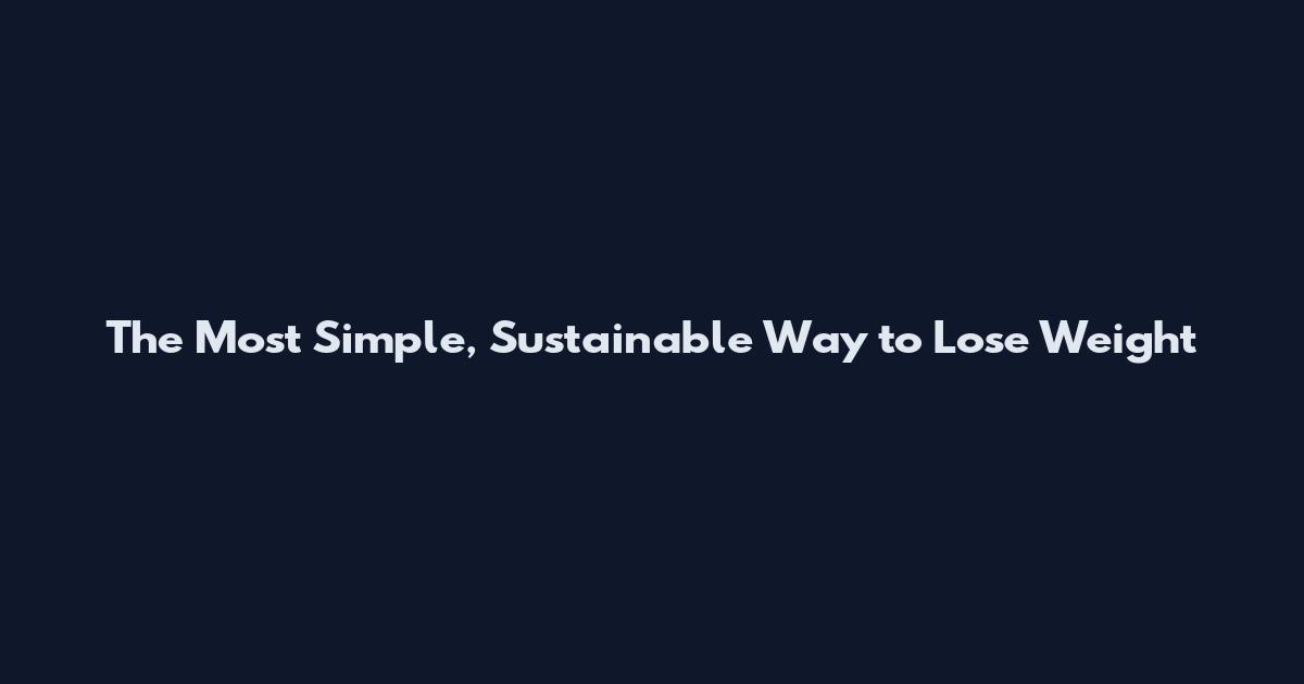 The Most Simple, Sustainable Way to Lose Weight