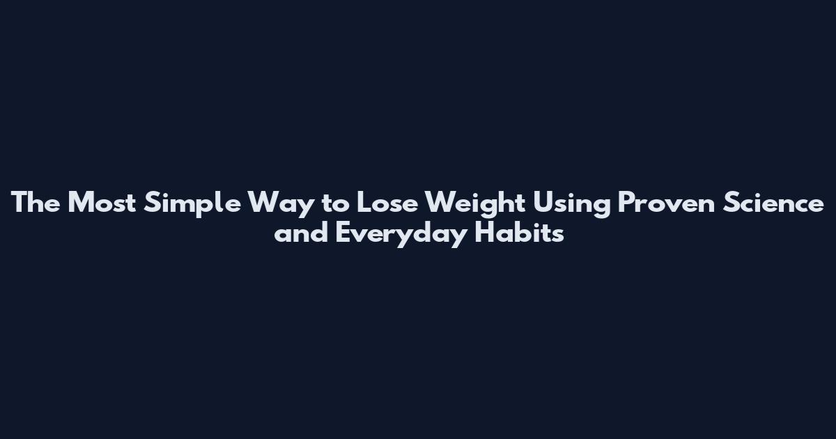 The Most Simple Way to Lose Weight Using Proven Science and Everyday Habits