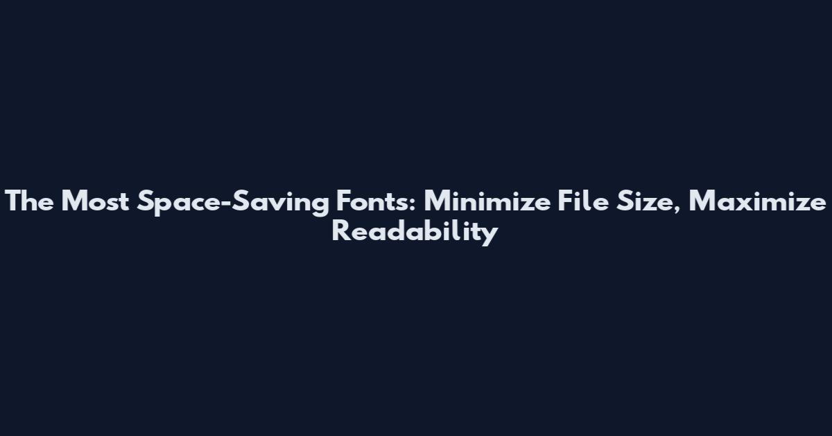 The Most Space-Saving Fonts: Minimize File Size, Maximize Readability