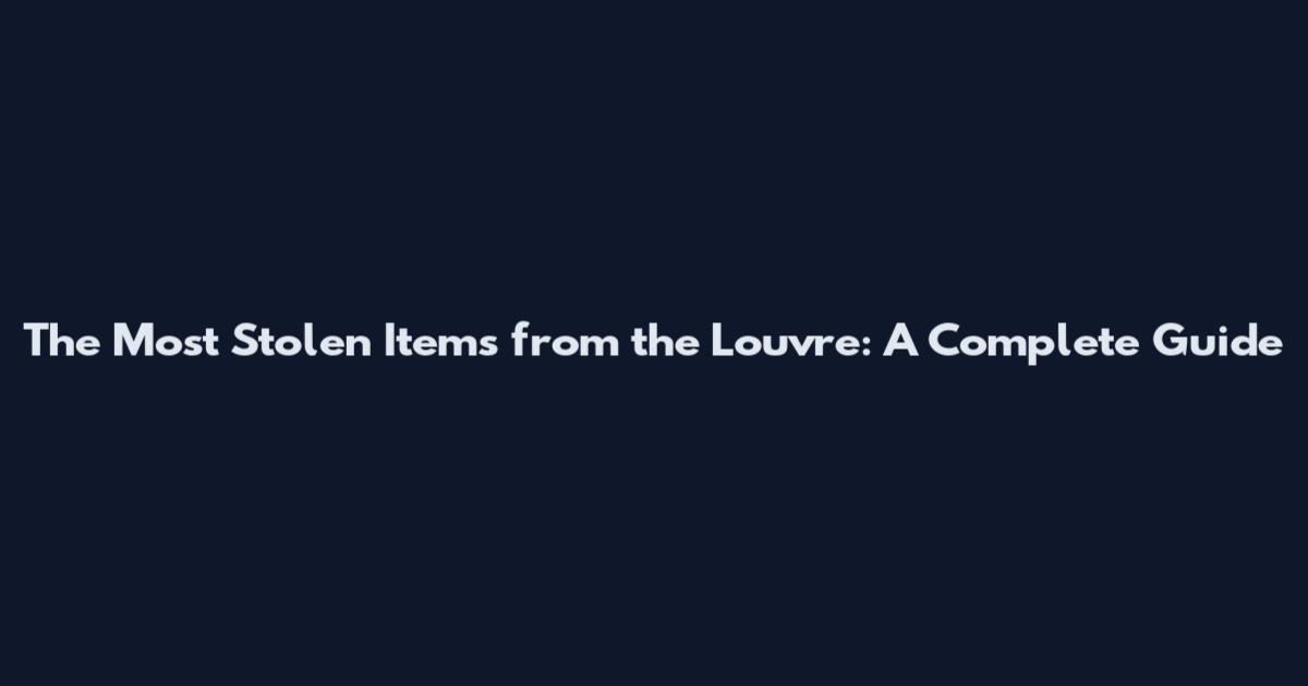 The Most Stolen Items from the Louvre: A Complete Guide