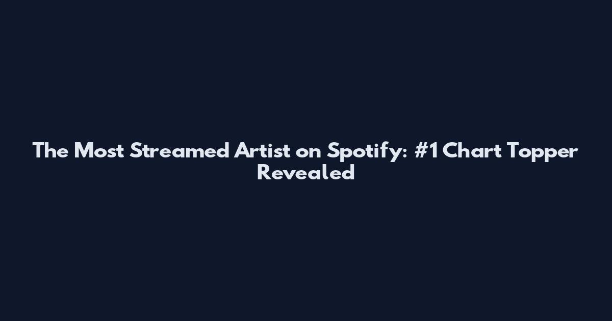 The Most Streamed Artist on Spotify: #1 Chart Topper Revealed