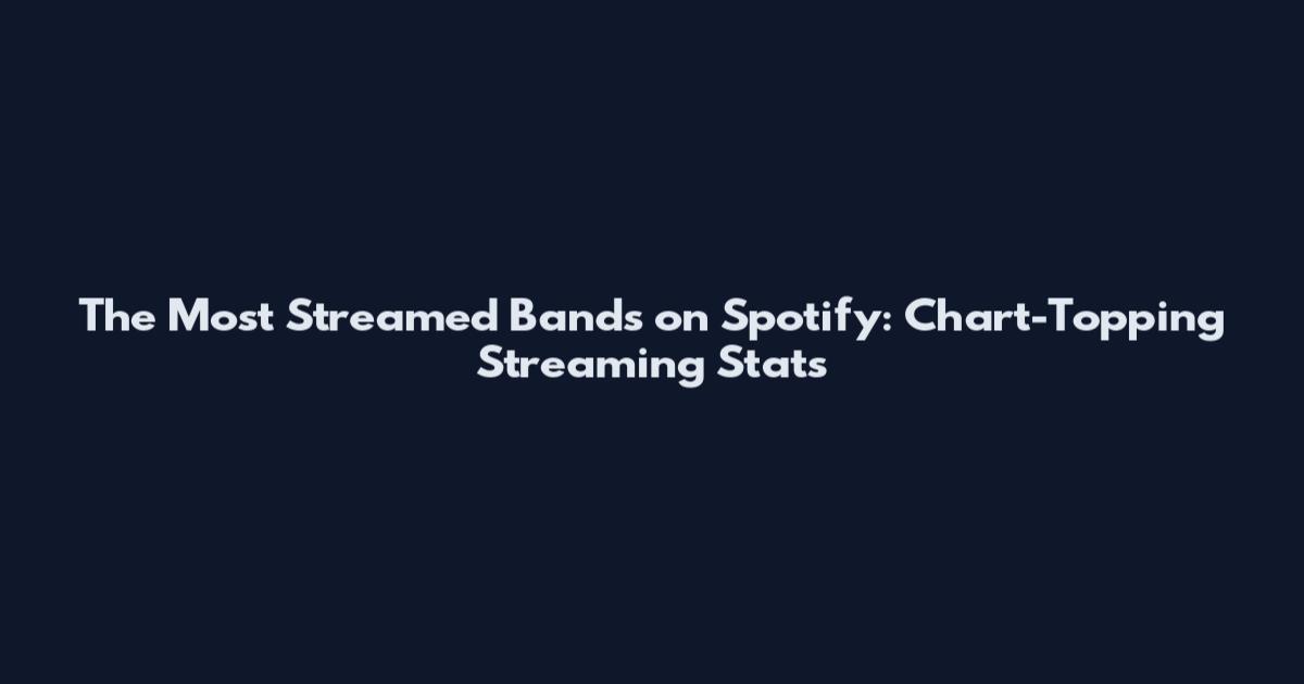 The Most Streamed Bands on Spotify: Chart-Topping Streaming Stats