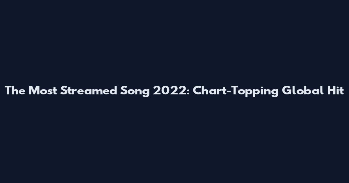 The Most Streamed Song 2022: Chart-Topping Global Hit