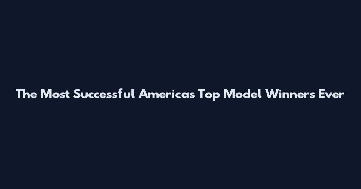 The Most Successful America's Top Model Winners Ever