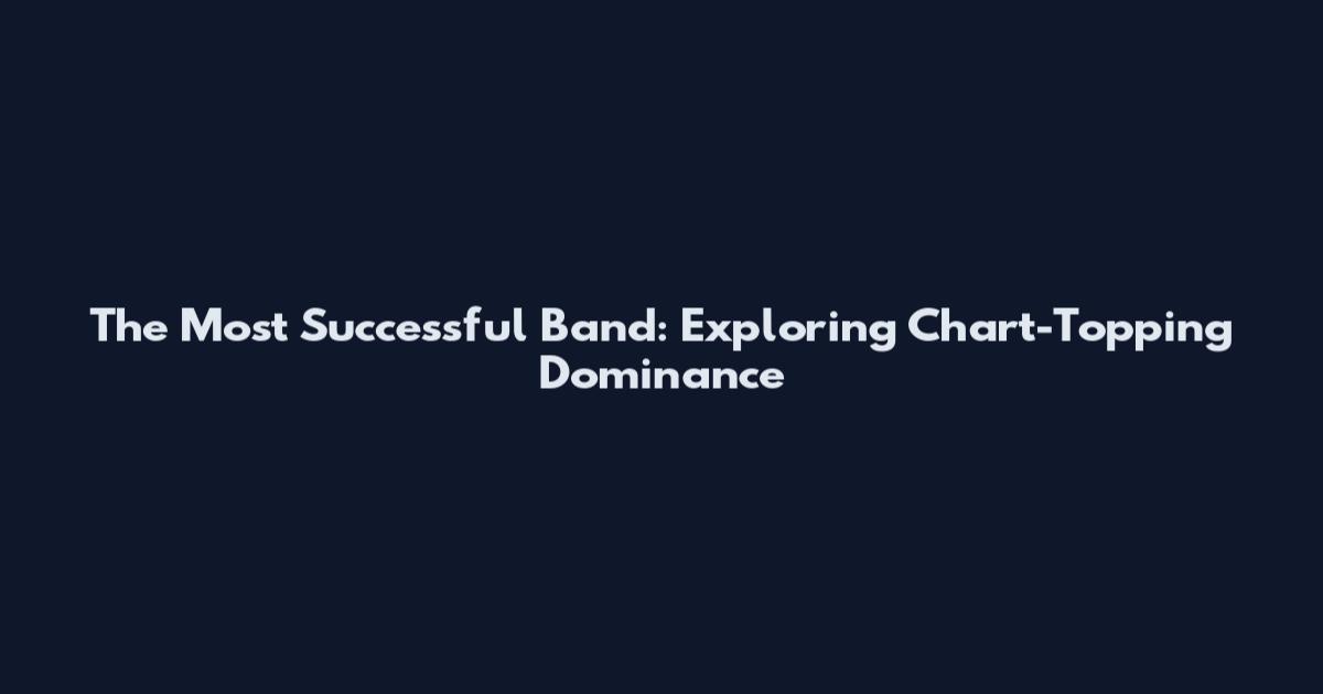The Most Successful Band: Exploring Chart-Topping Dominance