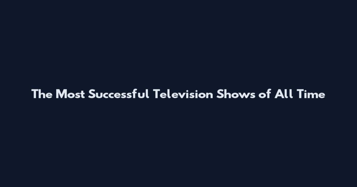 The Most Successful Television Shows of All Time