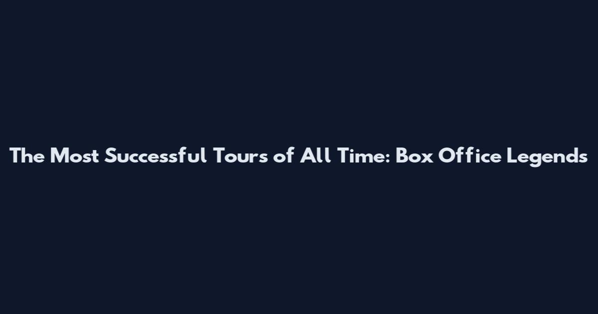 The Most Successful Tours of All Time: Box Office Legends