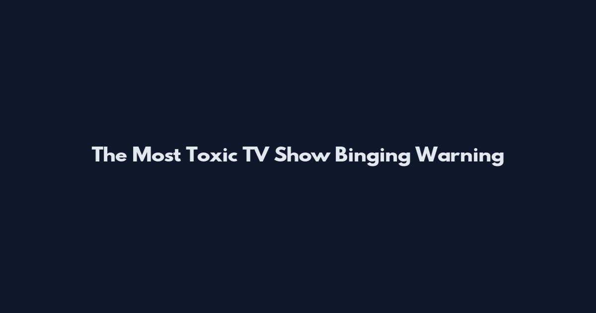 The Most Toxic TV Show Binging Warning