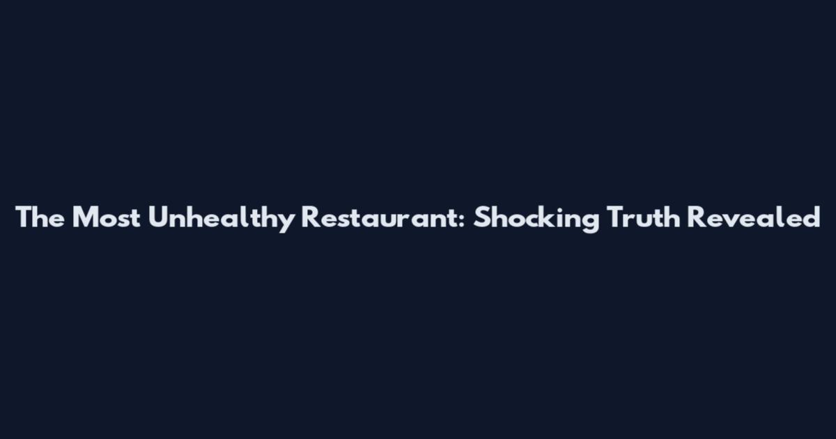 The Most Unhealthy Restaurant: Shocking Truth Revealed
