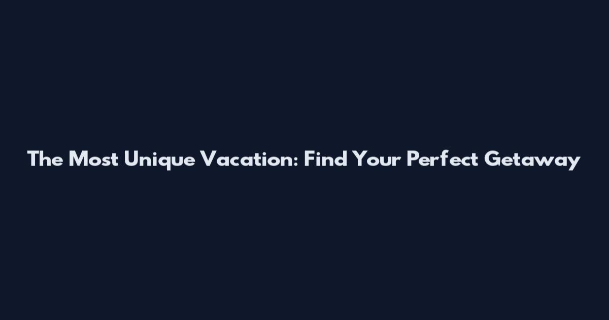 The Most Unique Vacation: Find Your Perfect Getaway