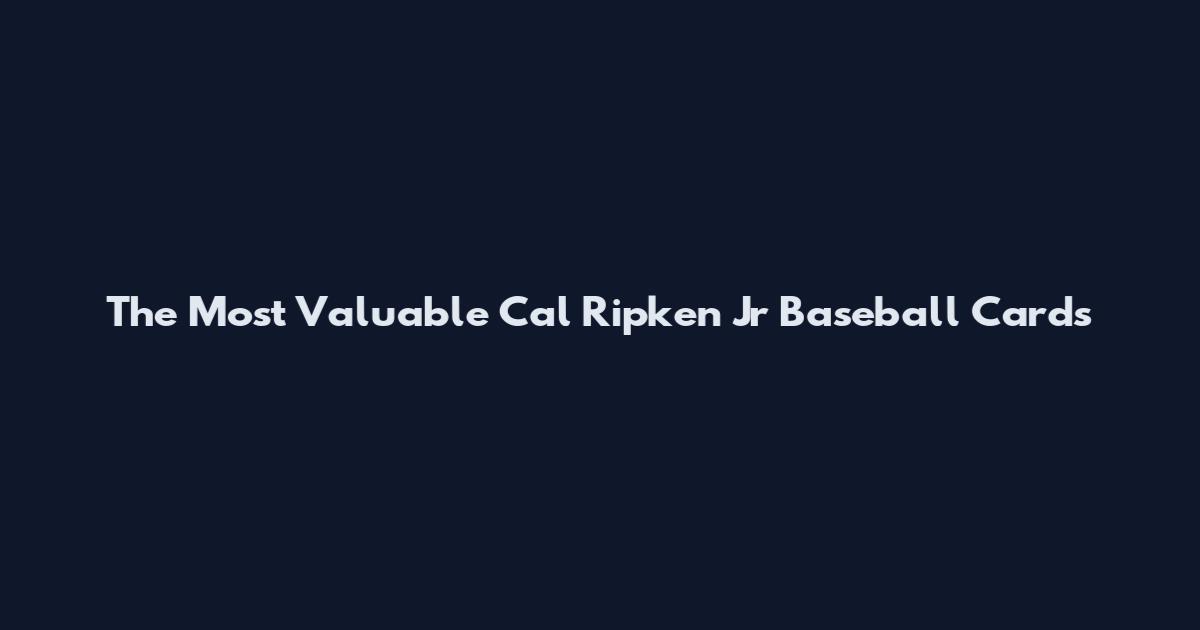 The Most Valuable Cal Ripken Jr Baseball Cards