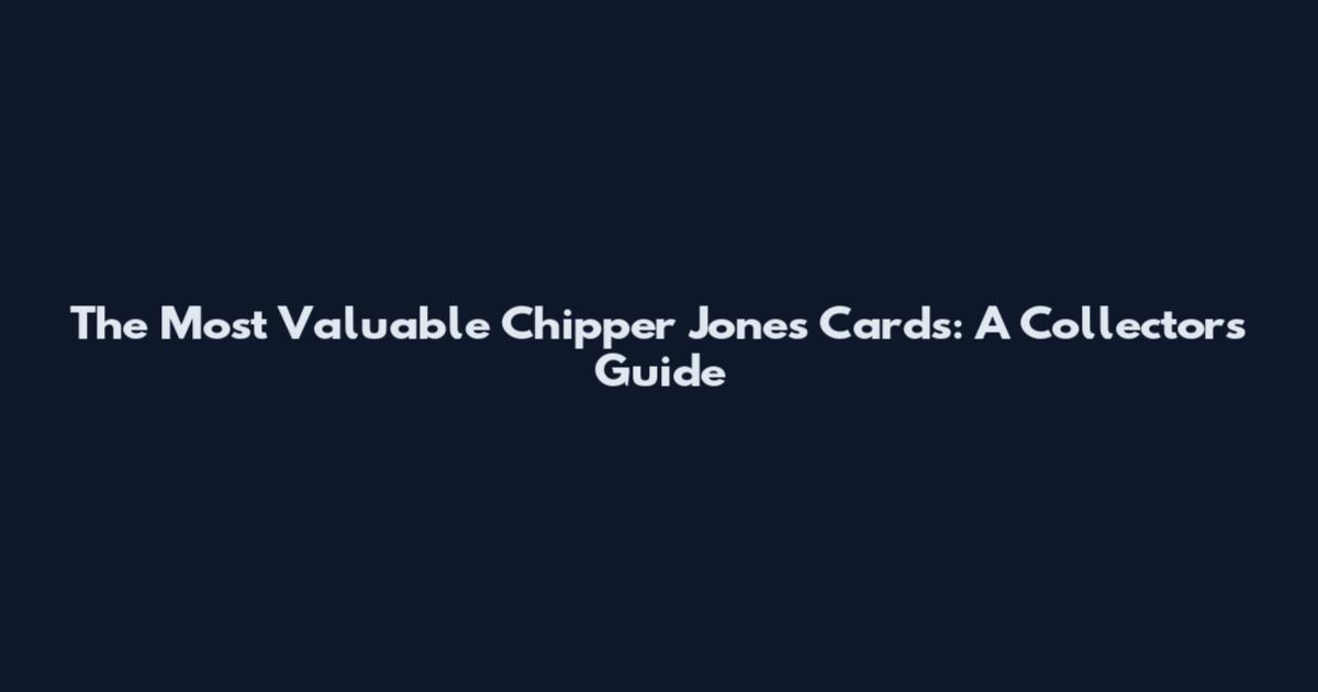 The Most Valuable Chipper Jones Cards: A Collector's Guide