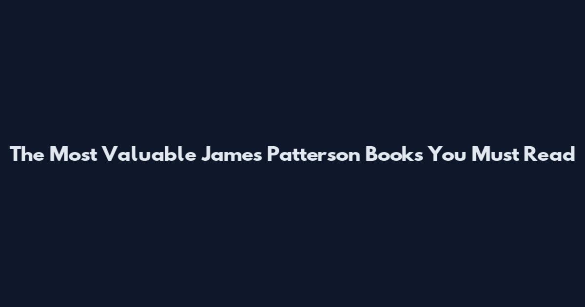 The Most Valuable James Patterson Books You Must Read