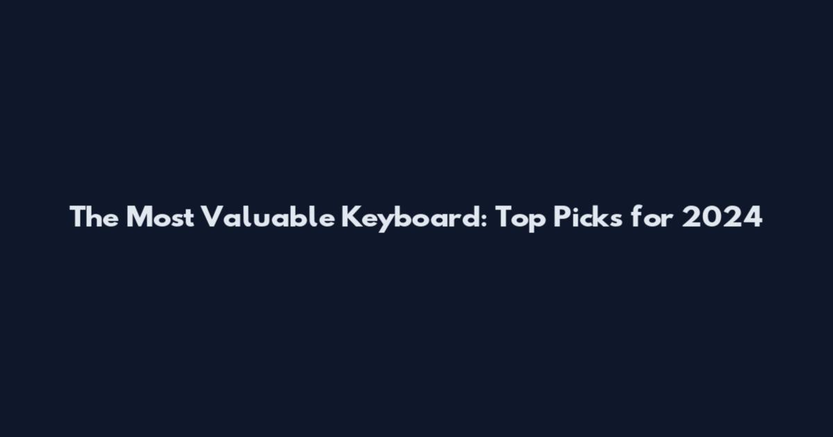 The Most Valuable Keyboard: Top Picks for 2024