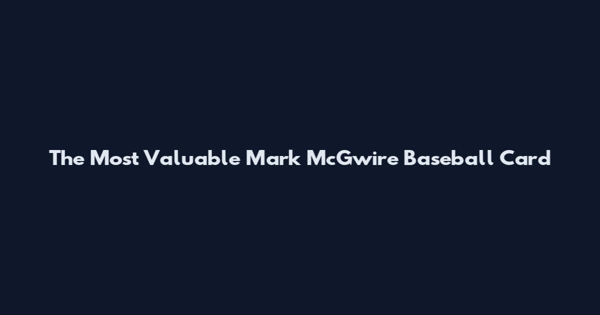 The Most Valuable Mark McGwire Baseball Card